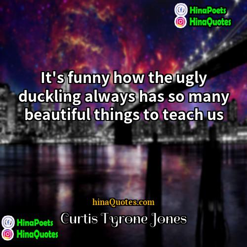 Curtis Tyrone Jones Quotes | It's funny how the ugly duckling always